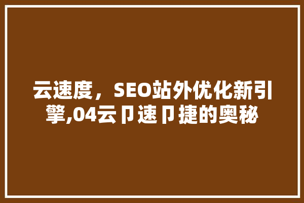云速度，SEO站外优化新引擎,04云卩速卩捷的奥秘