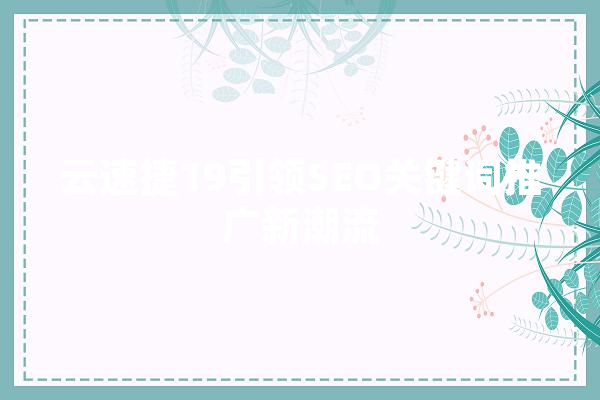 云速捷19引领SEO关键词推广新潮流 智能问答