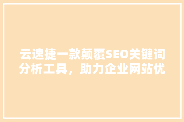 云速捷一款颠覆SEO关键词分析工具，助力企业网站优化升级 云服务