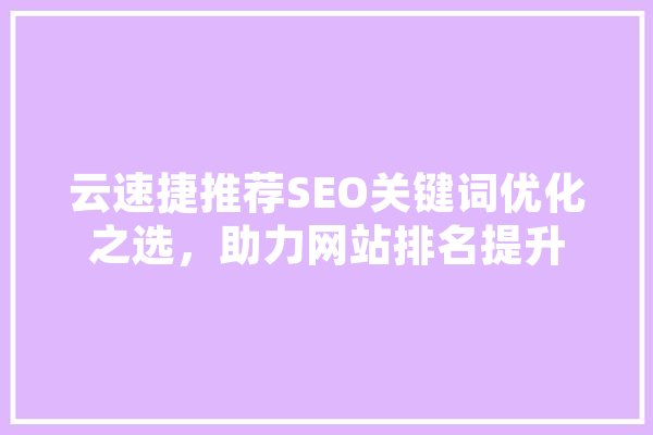 云速捷推荐SEO关键词优化之选，助力网站排名提升 智能写作