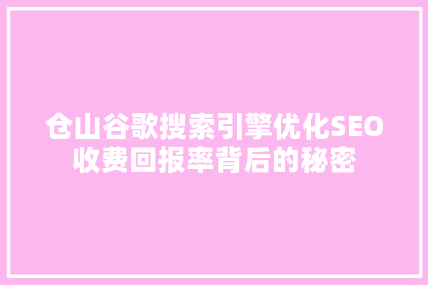 仓山谷歌搜索引擎优化SEO收费回报率背后的秘密
