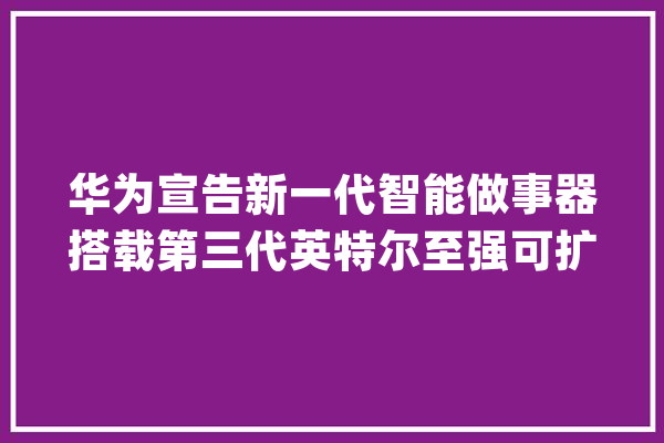 华为宣告新一代智能做事器搭载第三代英特尔至强可扩展处理器_华为_算法