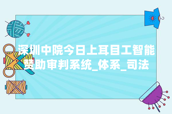 深圳中院今日上耳目工智能赞助审判系统_体系_司法 智能写作 深圳中院今日上耳目工智能赞助审判系统_体系_司法 智能写作