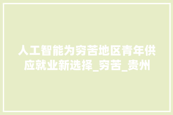 人工智能为穷苦地区青年供应就业新选择_穷苦_贵州