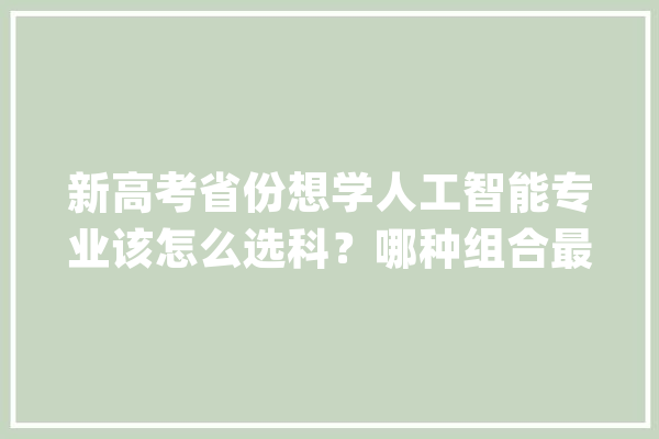 新高考省份想学人工智能专业该怎么选科？哪种组合最好？_人工智能_物理