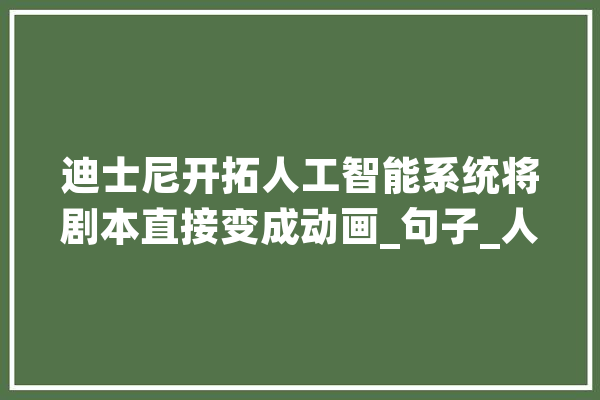 迪士尼开拓人工智能系统将剧本直接变成动画_句子_人员
