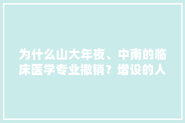 为什么山大年夜、中南的临床医学专业撤销？增设的人工智能专业好吗？_专业_人工智能