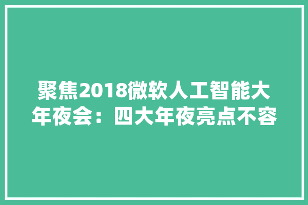 聚焦2018微软人工智能大年夜会：四大年夜亮点不容错过_人工智能_微软