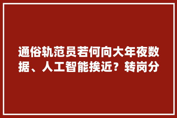 通俗轨范员若何向大年夜数据、人工智能挨近？转岗分析、建议、现状、趋势_数据_措辞 计算机