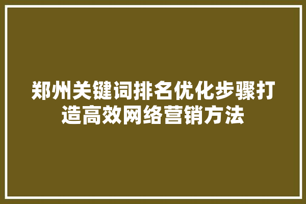 郑州关键词排名优化步骤打造高效网络营销方法 绘影字幕