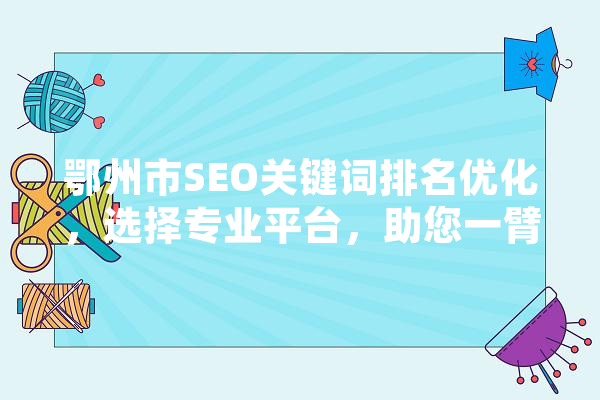 鄂州市SEO关键词排名优化，选择专业平台，助您一臂之力
