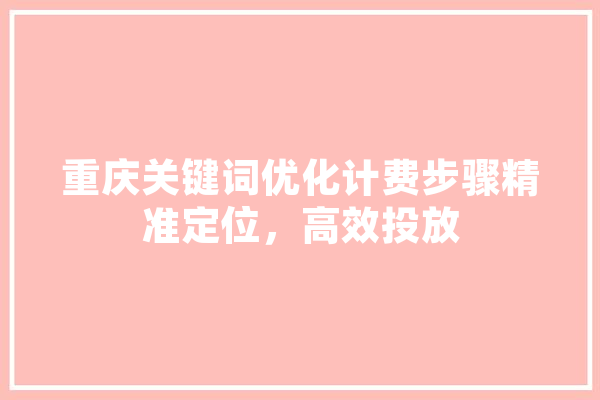 重庆关键词优化计费步骤精准定位，高效投放