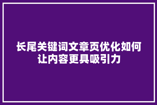 长尾关键词文章页优化如何让内容更具吸引力