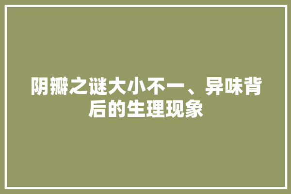 阴瓣之谜大小不一、异味背后的生理现象