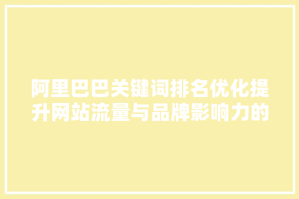 阿里巴巴关键词排名优化提升网站流量与品牌影响力的方法