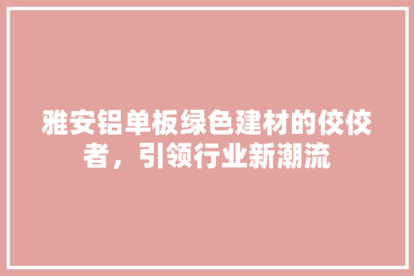 雅安铝单板绿色建材的佼佼者，引领行业新潮流