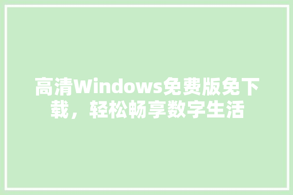 高清Windows免费版免下载，轻松畅享数字生活 云服务