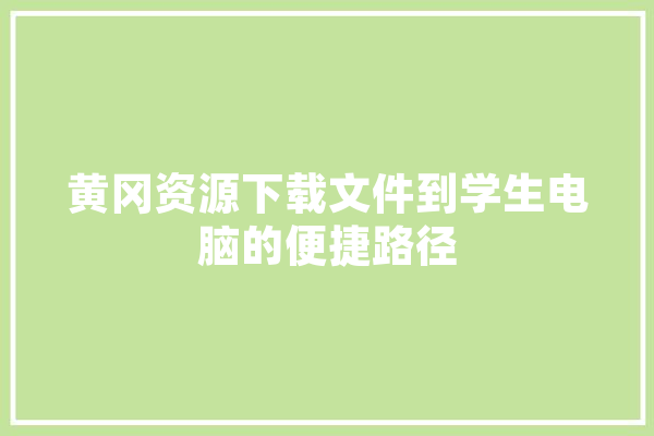 黄冈资源下载文件到学生电脑的便捷路径