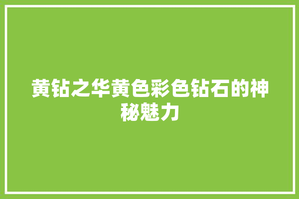 黄钻之华黄色彩色钻石的神秘魅力