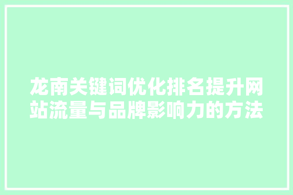 龙南关键词优化排名提升网站流量与品牌影响力的方法