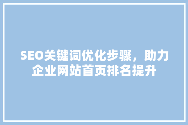 SEO关键词优化步骤，助力企业网站首页排名提升