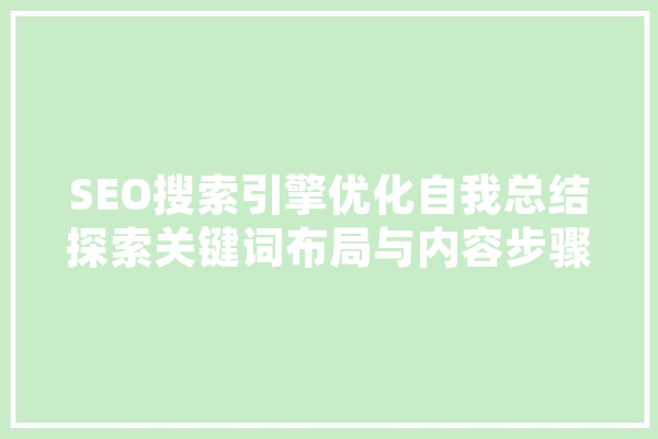 SEO搜索引擎优化自我总结探索关键词布局与内容步骤的艺术