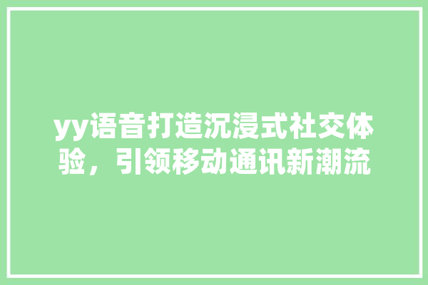 yy语音打造沉浸式社交体验，引领移动通讯新潮流
