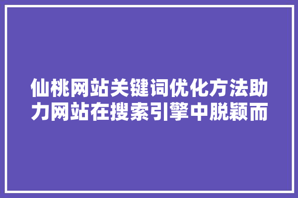 仙桃网站关键词优化方法助力网站在搜索引擎中脱颖而出 绘影字幕