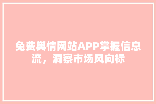 免费舆情网站APP掌握信息流，洞察市场风向标