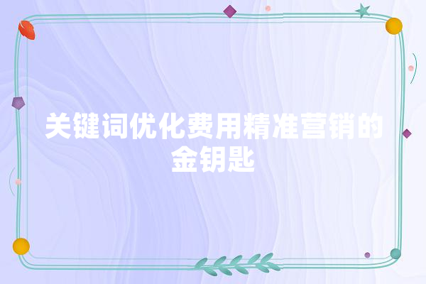 关键词优化费用精准营销的金钥匙