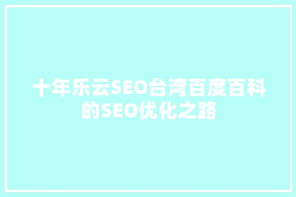 十年乐云SEO台湾百度百科的SEO优化之路
