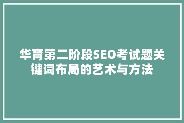 华育第二阶段SEO考试题关键词布局的艺术与方法