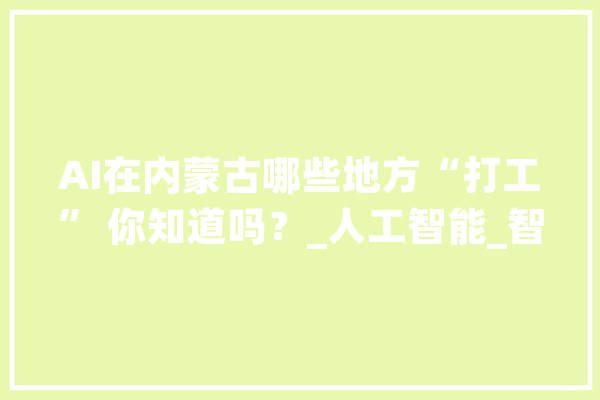 AI在内蒙古哪些地方“打工” 你知道吗？_人工智能_智能