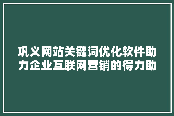 巩义网站关键词优化软件助力企业互联网营销的得力助手