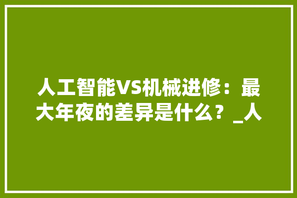 人工智能VS机械进修：最大年夜的差异是什么？_人工智能_机械
