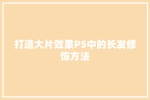 打造大片效果PS中的长发修饰方法