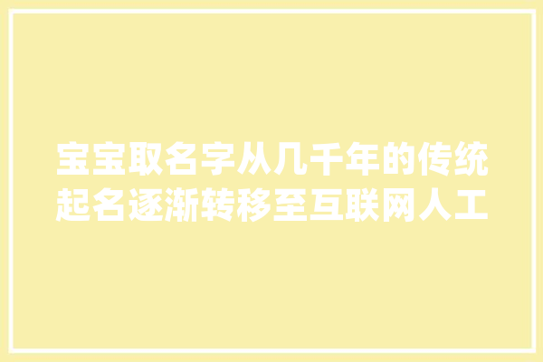 宝宝取名字从几千年的传统起名逐渐转移至互联网人工智能取名_性格_生肖 计算机