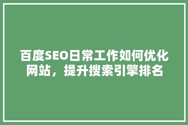 百度SEO日常工作如何优化网站，提升搜索引擎排名