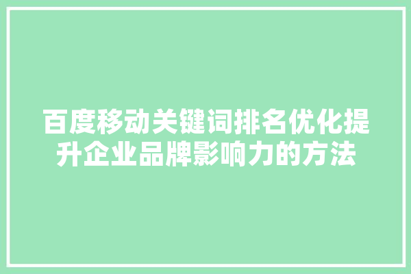 百度移动关键词排名优化提升企业品牌影响力的方法