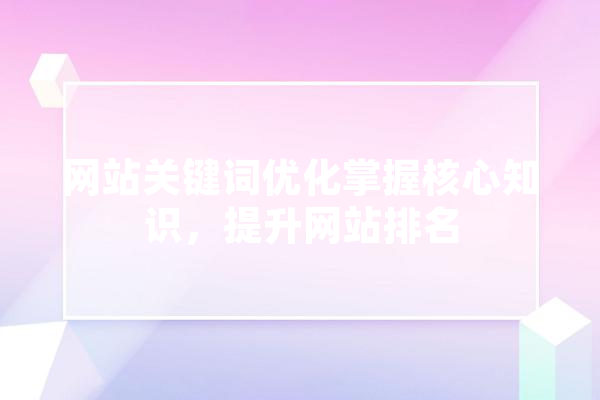 网站关键词优化掌握核心知识，提升网站排名