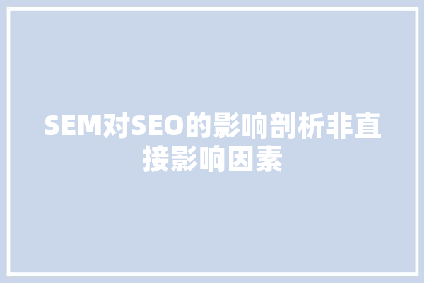 SEM对SEO的影响剖析非直接影响因素 AI快讯