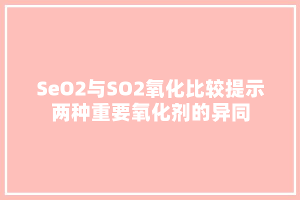 SeO2与SO2氧化比较提示两种重要氧化剂的异同