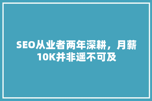 SEO从业者两年深耕，月薪10K并非遥不可及