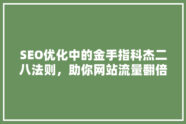SEO优化中的金手指科杰二八法则，助你网站流量翻倍 智能写作
