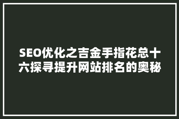 SEO优化之吉金手指花总十六探寻提升网站排名的奥秘