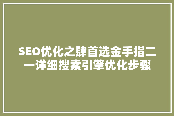 SEO优化之肆首选金手指二一详细搜索引擎优化步骤