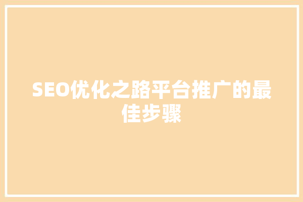 SEO优化之路平台推广的最佳步骤