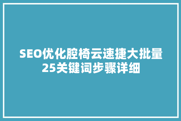 SEO优化腔椅云速捷大批量25关键词步骤详细