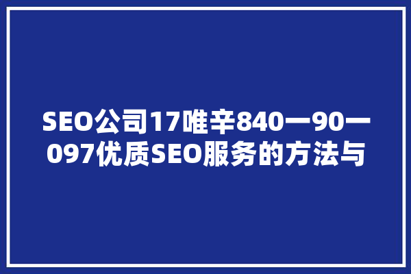 SEO公司17唯辛840一90一097优质SEO服务的方法与价值