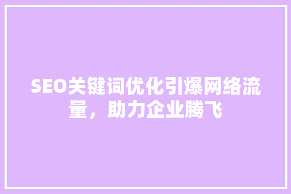SEO关键词优化引爆网络流量，助力企业腾飞
